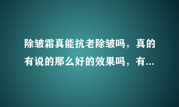 除皱霜真能抗老除皱吗，真的有说的那么好的效果吗，有什么有效的办法吗？