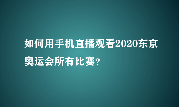 如何用手机直播观看2020东京奥运会所有比赛？