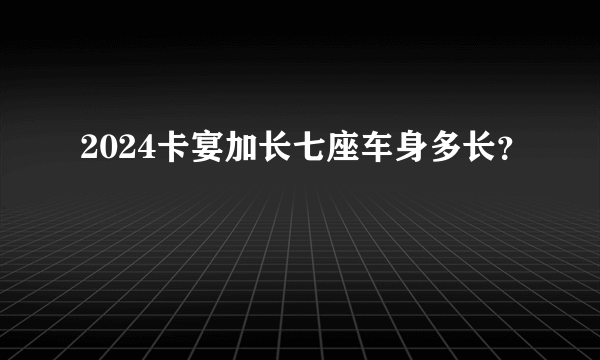 2024卡宴加长七座车身多长？