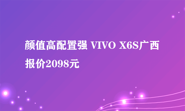 颜值高配置强 VIVO X6S广西报价2098元