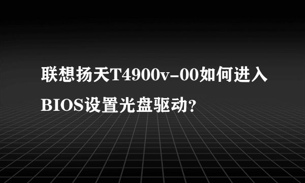 联想扬天T4900v-00如何进入BIOS设置光盘驱动？