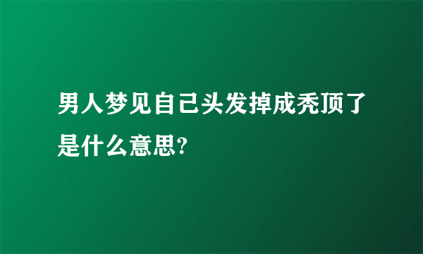 男人梦见自己头发掉成秃顶了是什么意思?