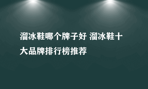 溜冰鞋哪个牌子好 溜冰鞋十大品牌排行榜推荐