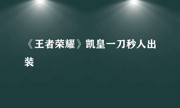 《王者荣耀》凯皇一刀秒人出装