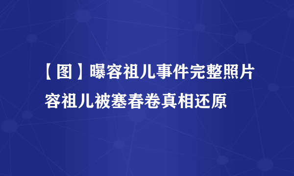 【图】曝容祖儿事件完整照片 容祖儿被塞春卷真相还原