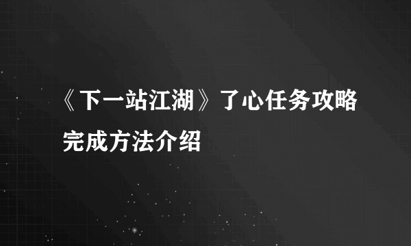 《下一站江湖》了心任务攻略 完成方法介绍