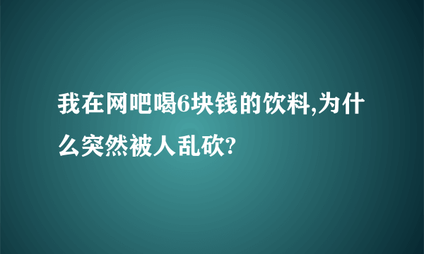 我在网吧喝6块钱的饮料,为什么突然被人乱砍?