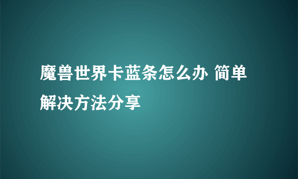 魔兽世界卡蓝条怎么办 简单解决方法分享