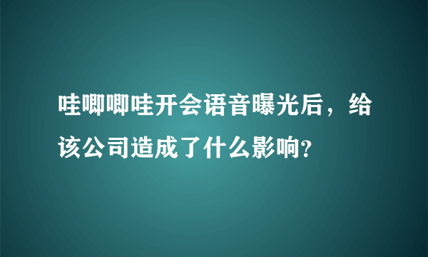 哇唧唧哇开会语音曝光后，给该公司造成了什么影响？