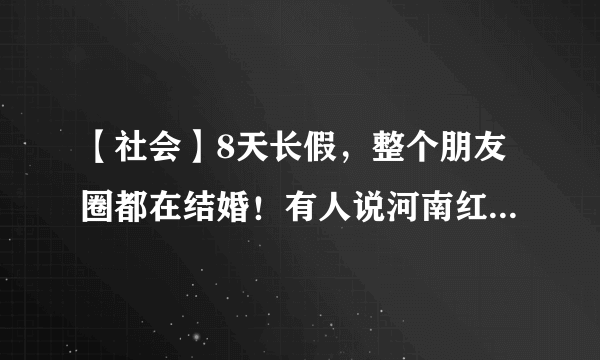 【社会】8天长假，整个朋友圈都在结婚！有人说河南红包均价是……