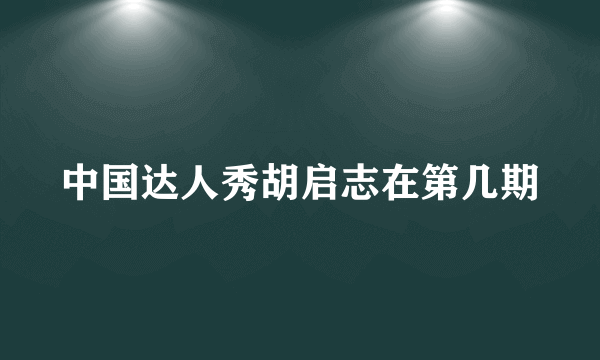 中国达人秀胡启志在第几期