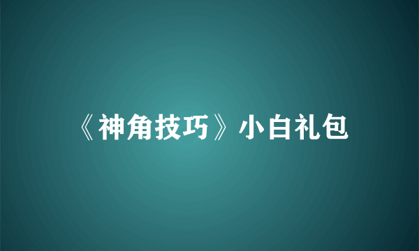 《神角技巧》小白礼包