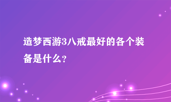 造梦西游3八戒最好的各个装备是什么？