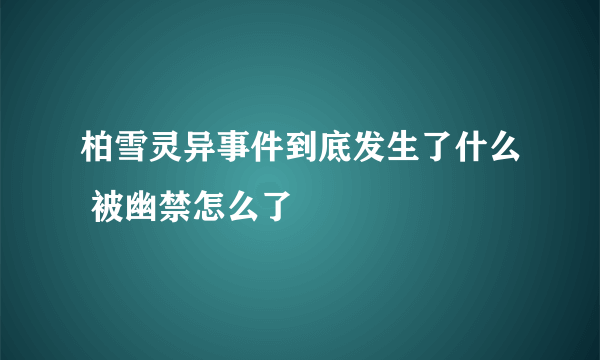 柏雪灵异事件到底发生了什么 被幽禁怎么了