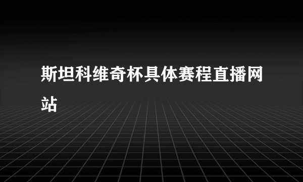 斯坦科维奇杯具体赛程直播网站