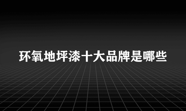 环氧地坪漆十大品牌是哪些