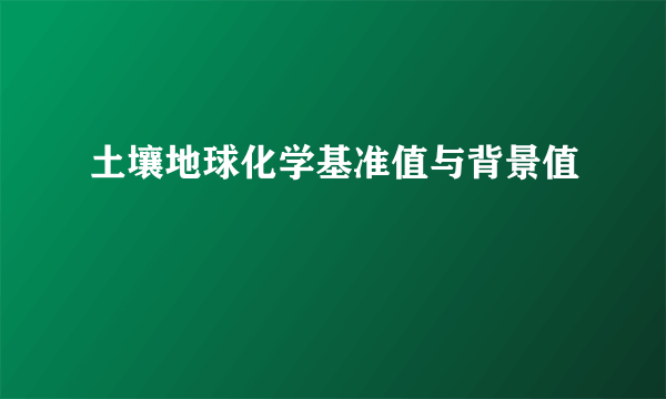 土壤地球化学基准值与背景值