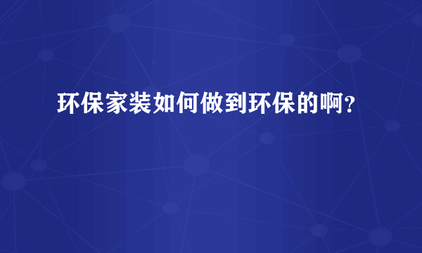 环保家装如何做到环保的啊？