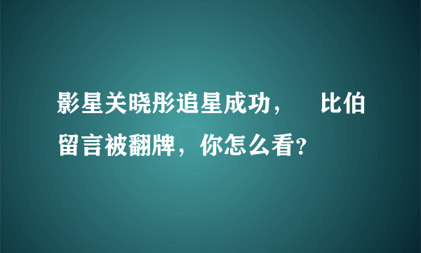 影星关晓彤追星成功，給比伯留言被翻牌，你怎么看？