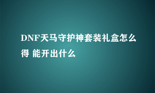 DNF天马守护神套装礼盒怎么得 能开出什么