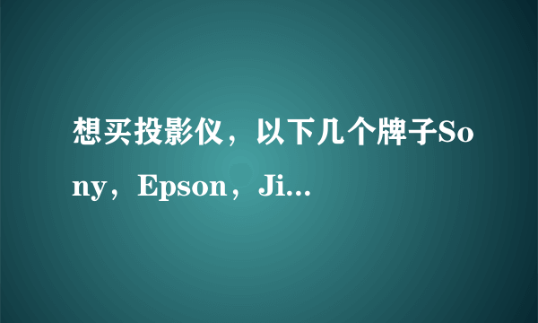 想买投影仪，以下几个牌子Sony，Epson，Jimgo，TreeE哪个比较好？