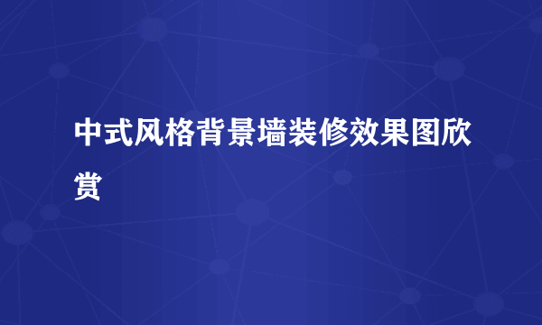 中式风格背景墙装修效果图欣赏