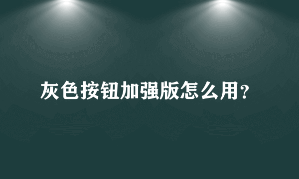 灰色按钮加强版怎么用？