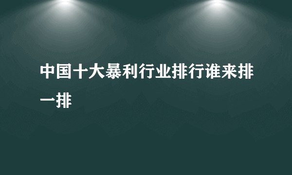 中国十大暴利行业排行谁来排一排