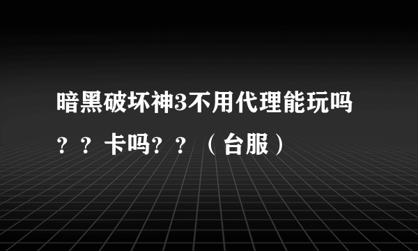 暗黑破坏神3不用代理能玩吗？？卡吗？？（台服）