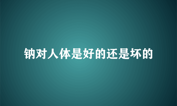 钠对人体是好的还是坏的