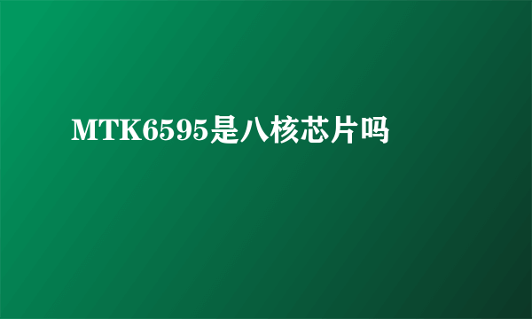 MTK6595是八核芯片吗