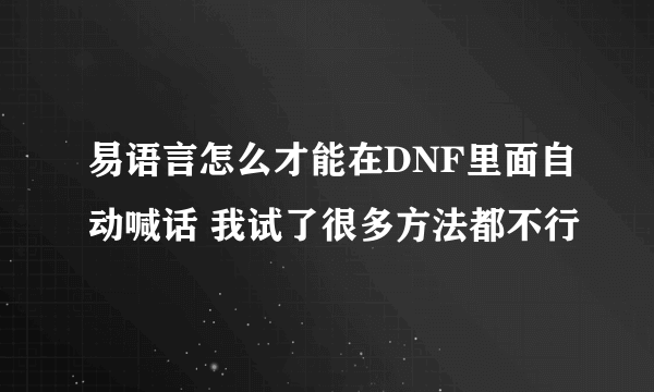 易语言怎么才能在DNF里面自动喊话 我试了很多方法都不行