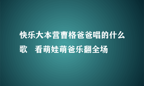 快乐大本营曹格爸爸唱的什么歌   看萌娃萌爸乐翻全场