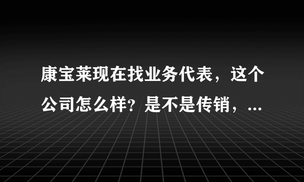 康宝莱现在找业务代表，这个公司怎么样？是不是传销，能不能加入？知道的朋友说一下。谢谢