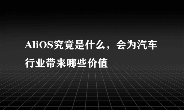 AliOS究竟是什么，会为汽车行业带来哪些价值