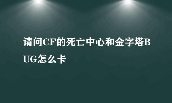 请问CF的死亡中心和金字塔BUG怎么卡