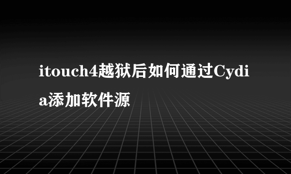 itouch4越狱后如何通过Cydia添加软件源