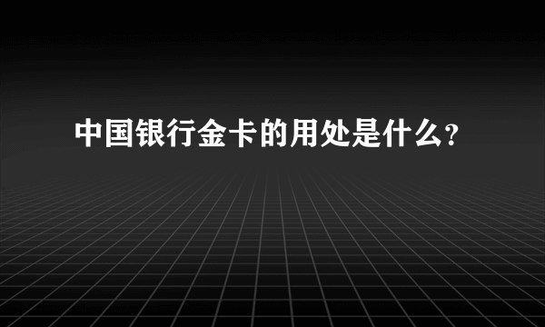 中国银行金卡的用处是什么？