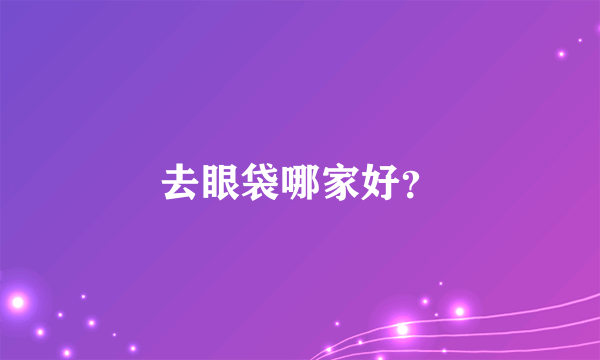 去眼袋哪家好？