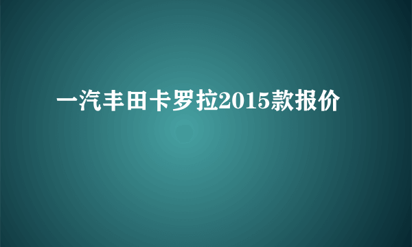 一汽丰田卡罗拉2015款报价