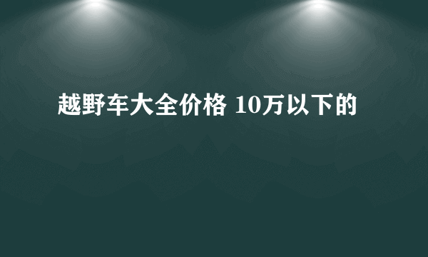 越野车大全价格 10万以下的