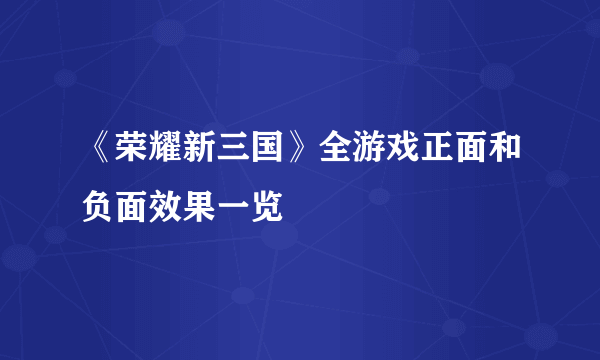 《荣耀新三国》全游戏正面和负面效果一览