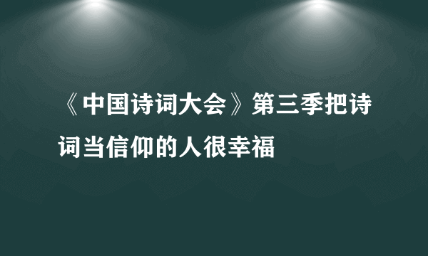 《中国诗词大会》第三季把诗词当信仰的人很幸福