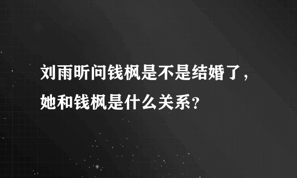 刘雨昕问钱枫是不是结婚了，她和钱枫是什么关系？