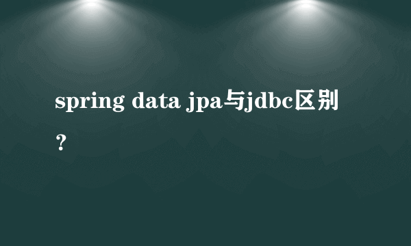 spring data jpa与jdbc区别？