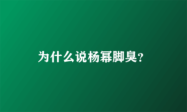 为什么说杨幂脚臭？