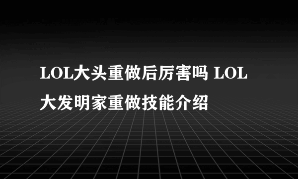 LOL大头重做后厉害吗 LOL大发明家重做技能介绍