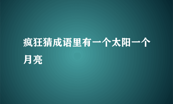 疯狂猜成语里有一个太阳一个月亮