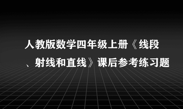 人教版数学四年级上册《线段、射线和直线》课后参考练习题