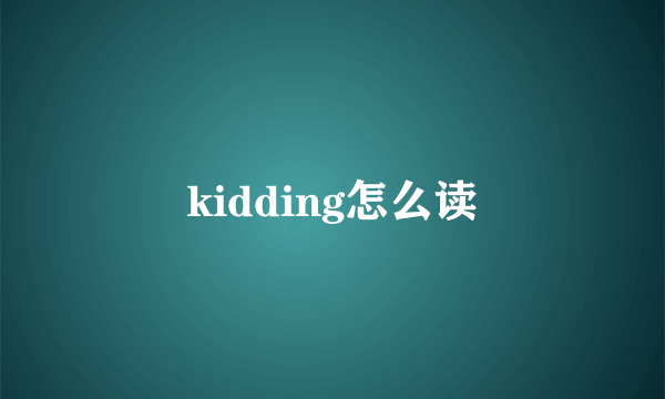 kidding怎么读